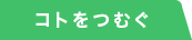 コトをつむぐ